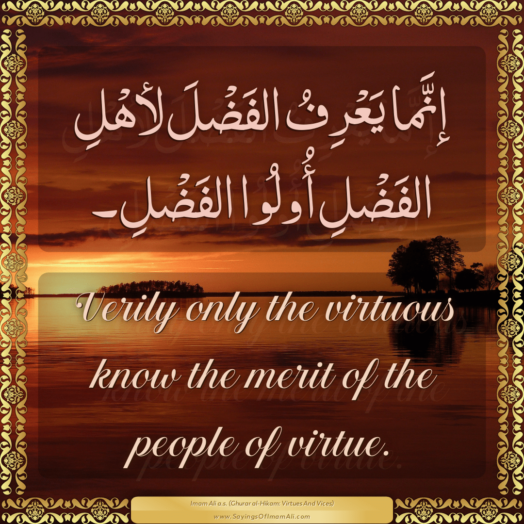 Verily only the virtuous know the merit of the people of virtue.